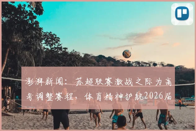 澎湃新闻：苏超联赛激战之际为高考调整赛程，体育精神护航2026届学子梦想