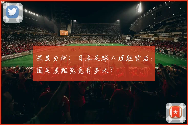 深度分析：日本足球六连胜背后，国足差距究竟有多大？