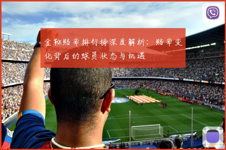 金靴赔率排行榜深度解析:赔率变化背后的球员状态与机遇