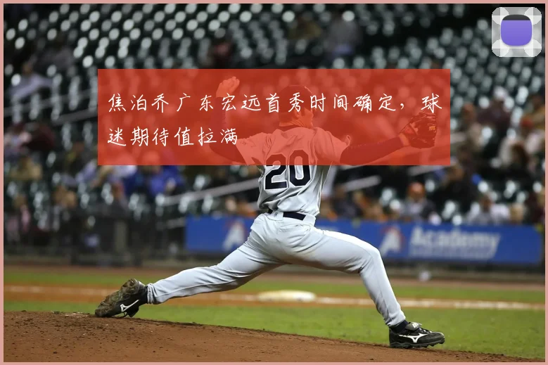 焦泊乔广东宏远首秀时间确定,球迷期待值拉满