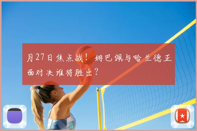 月27日焦点战！姆巴佩与哈兰德正面对决谁将胜出？