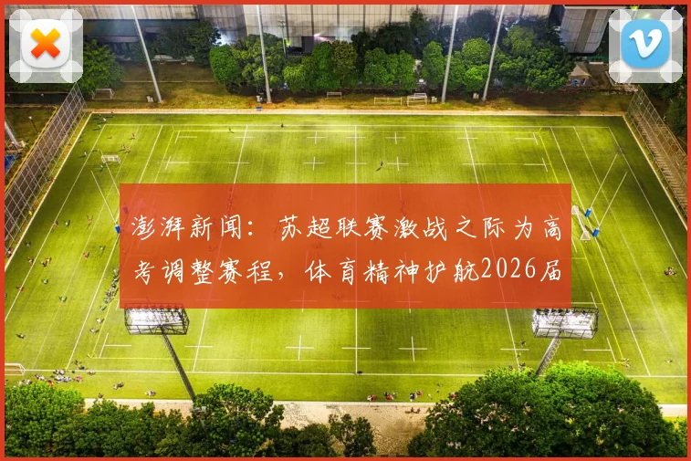澎湃新闻：苏超联赛激战之际为高考调整赛程，体育精神护航2026届学子梦想