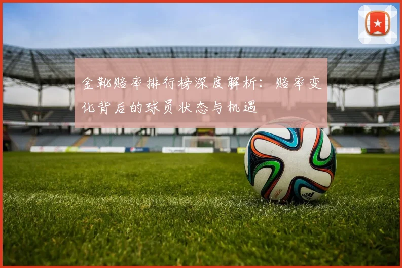 金靴赔率排行榜深度解析：赔率变化背后的球员状态与机遇