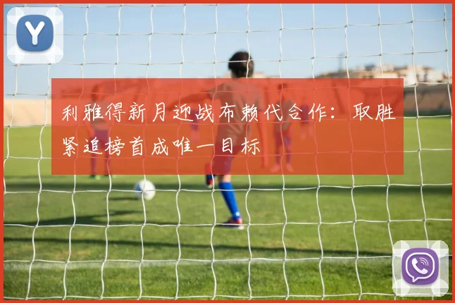 利雅得新月迎战布赖代合作:取胜紧追榜首成唯一目标