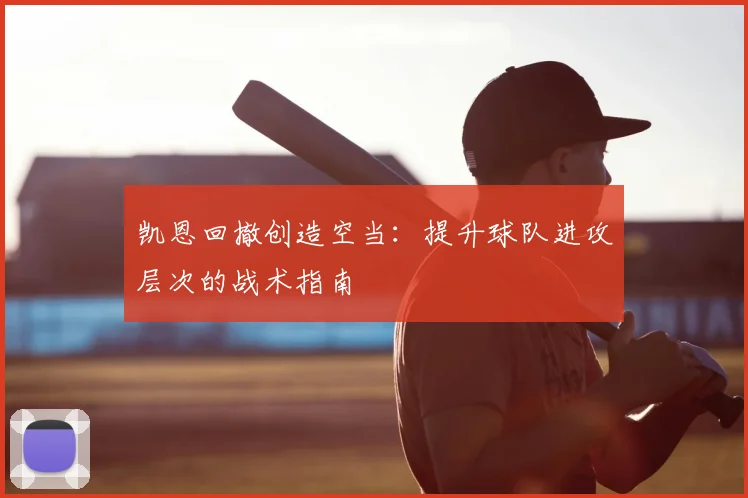 凯恩回撤创造空当：提升球队进攻层次的战术指南