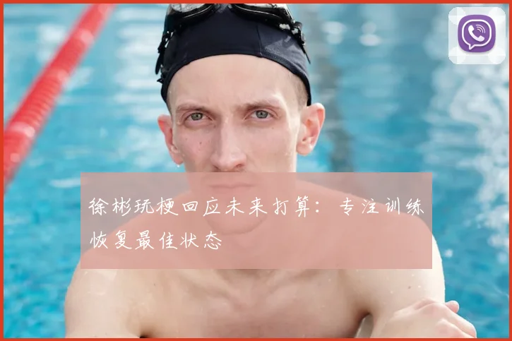 徐彬玩梗回应未来打算：专注训练恢复最佳状态